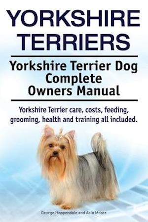 Yorkshire Terriers. Yorkshire Terrier Dog Complete Owners Manual. Yorkshire Terrier care, costs, feeding, grooming, health and training all included.