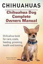 Chihuahuas. Chihuahua Dog Complete Owners Manual. Chihuahua book for care, costs, feeding, grooming, health and training.