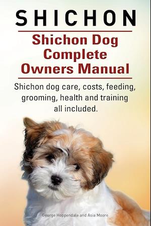 Shichon. Shichon Dog Complete Owners Manual. Shichon Dog Care, Costs, Feeding, Grooming, Health and Training All Included.