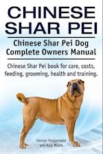 Chinese Shar Pei. Chinese Shar Pei Dog Complete Owners Manual. Chinese Shar Pei Book for Care, Costs, Feeding, Grooming, Health and Training.