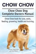 Chow Chow. Chow Chow Dog Complete Owners Manual. Chow Chow Book for Care, Costs, Feeding, Grooming, Health and Training.