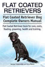 Flat Coated Retrievers. Flat Coated Retriever Dog Complete Owners Manual. Flat Coated Retriever book for care, costs, feeding, grooming, health and tr