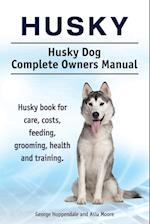 Husky. Husky Dog Complete Owners Manual. Husky Book for Care, Costs, Feeding, Grooming, Health and Training.