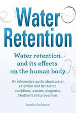 Water Retention. Water retention and its effects on the human body. An informative guide about water retention and its related conditions, causes, dia