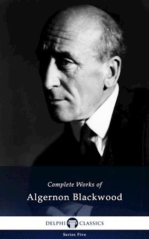 Delphi Complete Works of Algernon Blackwood (Illustrated)