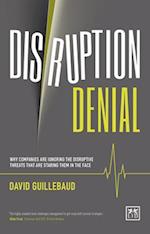 Disruption Denial: Why Companies Are Ignoring the Disruptive Threats Threats that are Staring Them in the Face