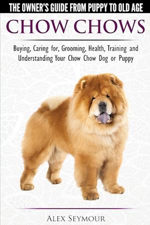 Chow Chows  - The Owner's Guide From Puppy To Old Age - Buying, Caring for, Grooming, Health, Training and Understanding Your Chow Chow Dog or Puppy