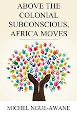 Above the Colonial Subconscious, Africa Moves