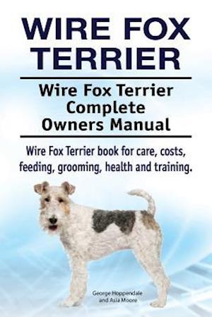 Wire Fox Terrier. Wire Fox Terrier Complete Owners Manual. Wire Fox Terrier book for care, costs, feeding, grooming, health and training.