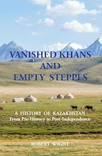 VANISHED KHANS AND  EMPTY  STEPPES A  HISTORY  OF  KAZAKHSTAN From Pre-History to Post-Independence