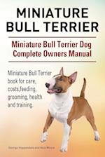 Miniature Bull Terrier. Miniature Bull Terrier Dog Complete Owners Manual. Miniature Bull Terrier book for care, costs, feeding, grooming, health and training.
