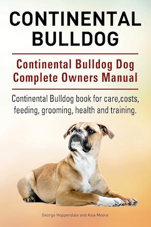 Continental Bulldog. Continental Bulldog Dog Complete Owners Manual. Continental Bulldog Book for Care, Costs, Feeding, Grooming, Health and Training.