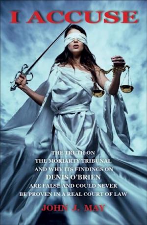 I ACCUSE : The truth on the Moriarty Tribunal and why its findings on Denis O'Brien are false and could never be proven in a real court of law.