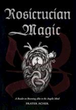 Rosicrucian Magic: A Reader on Becoming Alike to the Angelic Mind 