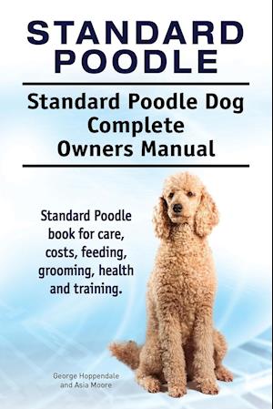 Standard Poodle. Standard Poodle Dog Complete Owners Manual. Standard Poodle book for care, costs, feeding, grooming, health and training.