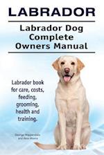 Labrador. Labrador Dog Complete Owners Manual. Labrador book for care, costs, feeding, grooming, health and training.