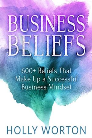 Business Beliefs : 600+ Beliefs That Make Up a Successful Business Mindset