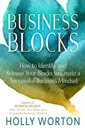 Business Blocks : How to Identify and Release Your Blocks to Create a Successful Business Mindset