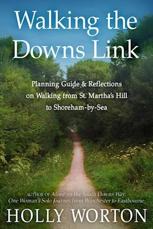 Walking the Downs Link: : Planning Guide & Reflections on Walking from St. Martha’s Hill to Shoreham-by-Sea