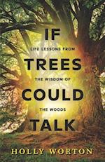 If Trees Could Talk: Life Lessons from the Wisdom of the Woods 