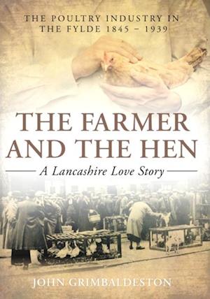 The Farmer and The Hen: A Lancashire Love Story : The Poultry Industry in the Fylde 1845 - 1939