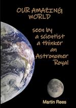 Our amazing world Seen by a scientist, a thinker, an Astronomer Royal