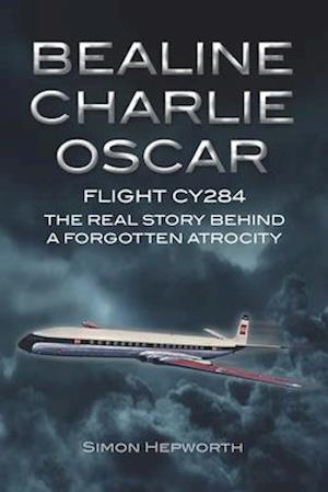 Bealine Charlie Oscar: Flight CY284 - The Real Story Behind a Forgotten Atrocity