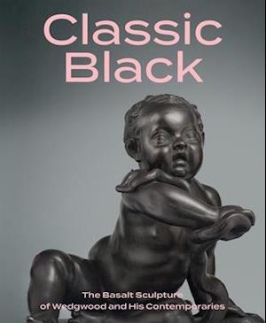 Classic Black: The Basalt Sculpture of Wedgwood and His Contemporaries