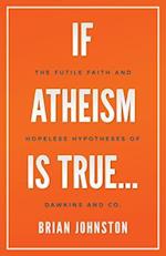 If Atheism is True...: The Futile Faith and Hopeless Hypotheses of Dawkins and Co. 