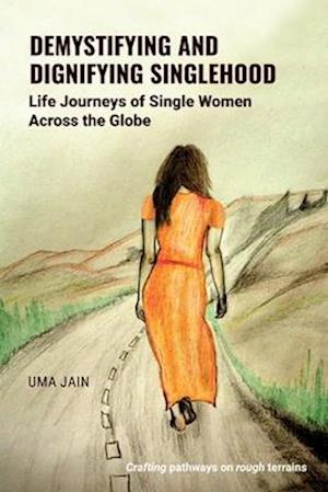 Demystifying and Dignifying Singlehood : Life Journeys of Single Women Across the Globe