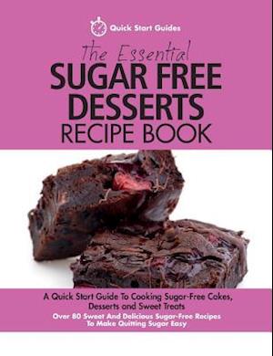 The Essential Sugar Free Desserts Recipe Book: A Quick Start Guide To Cooking Sugar-Free Cakes, Desserts and Sweet Treats. Over 80 Sweet And Delicious