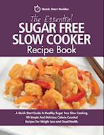 The Essential Sugar Free Slow Cooker Recipe Book: A Quick Start Guide To Healthy Sugar Free Slow Cooking. 90 Simple And Delicious Calorie Counted Reci