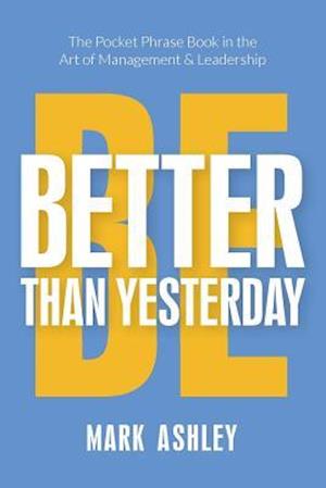 Be Better Than Yesterday: The Pocket Phrase Book in the Art of Management and Leadership
