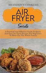 Air Fryer Secrets: A Practical And Effective Guide To Quick And Easy Air Fryer Recipes For Beginners To Make For The Whole Family 