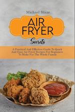 Air Fryer Secrets: A Practical And Effective Guide To Quick And Easy Air Fryer Recipes For Beginners To Make For The Whole Family 