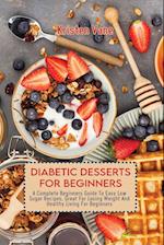 DIABETIC DESSERTS FOR BEGINNERS: A Complete Beginners Guide To Easy Low Sugar Recipes, Great For Losing Weight And Healthy Living For Beginners 