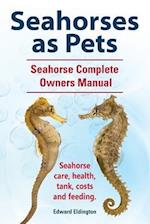 Seahorses as Pets.  Seahorse Complete Owners Manual. Seahorse care, health, tank, costs and feeding.