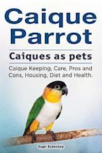 Caique Parrot. Caiques as Pets. Caique Keeping, Care, Pros and Cons, Housing, Diet and Health.