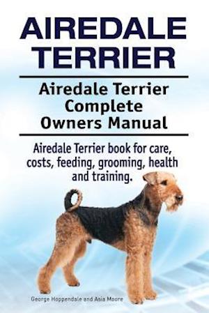 Airedale Terrier. Airedale Terrier Complete Owners Manual. Airedale Terrier book for care, costs, feeding, grooming, health and training.