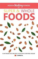 Hidden Healing Powers of Super & Whole Foods : Plant Based Diet Proven To Prevent & Reverse Disease 