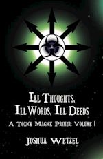 Ill Thoughts, Ill Words, Ill Deeds: A Toxick Magick Primer: Volume 1 