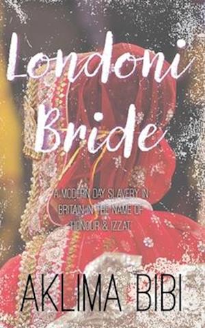 Londoni Bride: A Modern Day Slavery in Britain in the name of 'Honour & Izzat'