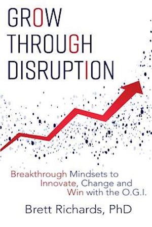 Grow Through Disruption: Breakthrough Mindsets to Innovate, Change and Win with the OGI