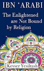 Ibn 'arabi, the Enlightened Are Not Bound by Religion