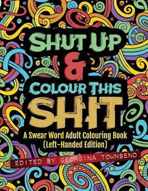 Shut Up & Colour This Shit: A Swear Word Adult Colouring Book (Left-Handed Edition)