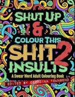 Shut Up & Colour This Shit 2: INSULTS: A Swear Word Adult Colouring Book 