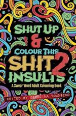 Shut Up & Colour This Shit 2: INSULTS: A TRAVEL-Size Swear Word Adult Colouring Book 