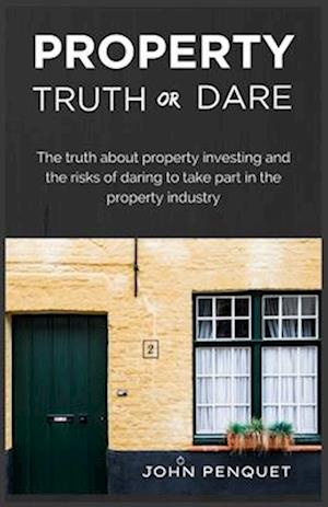 Property Truth Or Dare: The truth about property investing and the risks of daring to take part in the property industry