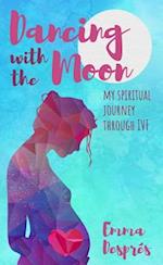 Dancing With The Moon : My Spiritual Journey Through IVF
