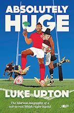 Absolutely Huge - The Hilarious Biography of a Not-So-Real Welsh Rugby Legend